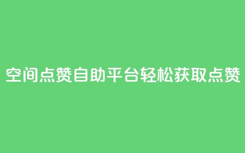 QQ空间点赞自助平台：轻松获取点赞 第1张