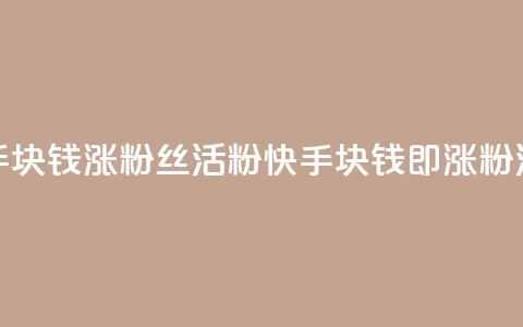 快手1块钱涨10000粉丝活粉(快手1块钱即涨10000粉活粉) 第1张