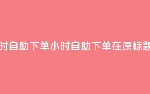 空间浏览24小时自助下单(24小时自助下单，在原标题空间中畅游) 第1张