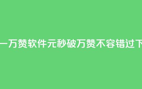 1元秒一万赞软件(1元秒破万赞，不容错过！) 第1张