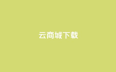 云商城APP下载 - 云商城APP免费下载指南！ 第1张