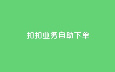 扣扣业务自助下单,抖音点赞充值微信支付 - 网红24小时自助购物平台 qq空间说说赞极速自助下单 第1张