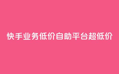 快手业务低价自助平台超低价,自助下单全网最低价ks - 快手业务在线 小红书点赞24小时服务平台 第1张