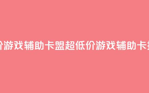 全网最低价游戏辅助卡盟(超低价游戏辅助卡推广) 第1张