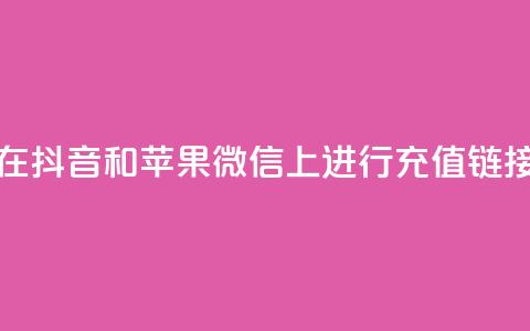 如何在抖音和苹果微信上进行充值链接设置 第1张