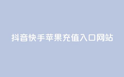 抖音快手苹果充值入口网站 - 抖音快手苹果充值官方网站入口! 第1张