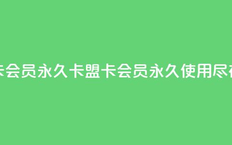 卡盟卡qq会员永久(卡盟卡QQ会员永久使用，尽在此处) 第1张