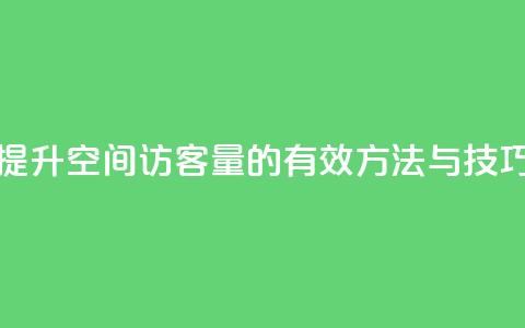 提升QQ空间访客量的有效方法与技巧 第1张