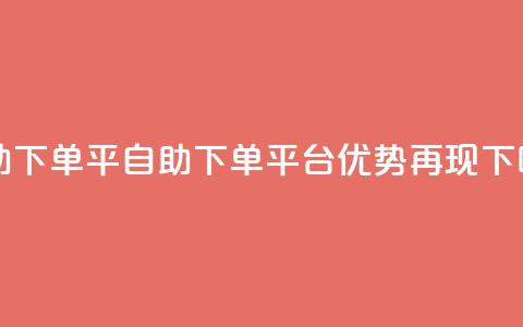 自助下单平(自助下单平台优势再现) 第1张