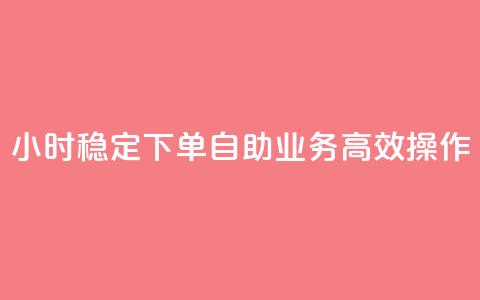 24小时稳定下单  自助业务高效操作 第1张