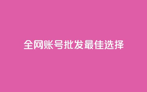 全网账号批发：最佳选择！ 第1张