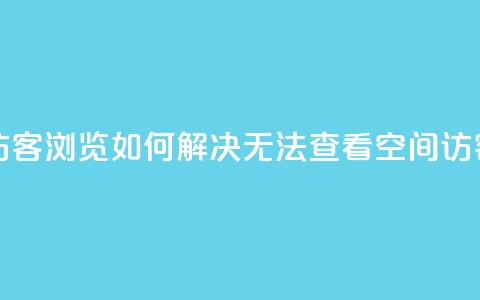 qq空间怎么看不了访客浏览 - 如何解决无法查看QQ空间访客浏览问题。 第1张