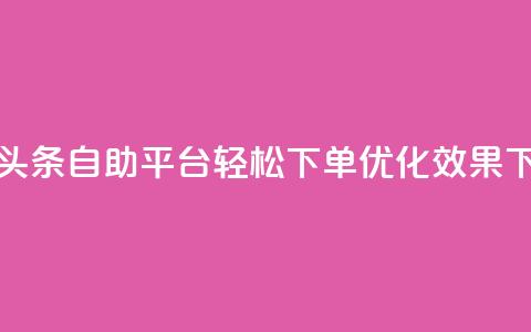 今日头条自助平台：轻松下单，优化SEO效果 第1张