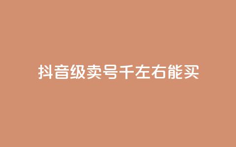 抖音50级卖号5千左右能买 - 抖音账号50级售卖价格约为5000元，快来看看~ 第1张