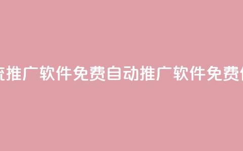 全自动引流推广软件免费(自动推广软件免费使用) 第1张