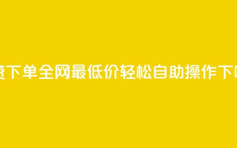 免费下单，全网最低价，轻松自助操作 第1张