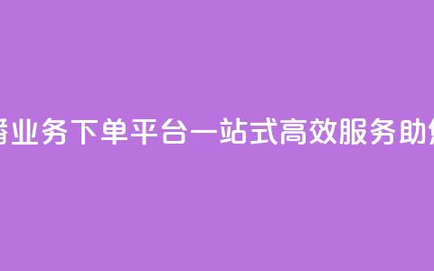 ks直播业务下单平台 - KS直播业务下单平台，一站式高效服务，助您轻松达成目标！~ 第1张