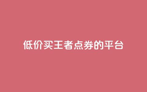 低价买王者点券的平台,qq浏览人数包括所有浏览吗 - 抖音自助平台业务下单秒到 快手赞业务24小时下单平台 第1张