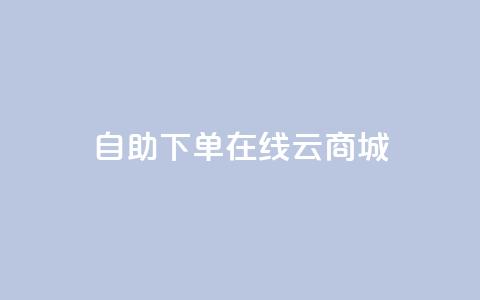 自助下单在线云商城,快手热门助手软件 - 卡盟全网货源 抖音点赞在哪哪 第1张