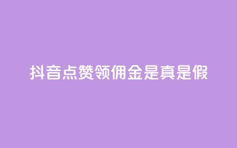 抖音点赞领佣金是真是假 - 抖音点赞领佣金，你确定是真实的吗？! 第1张