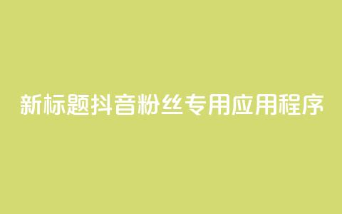 新标题：抖音粉丝专用应用程序 第1张