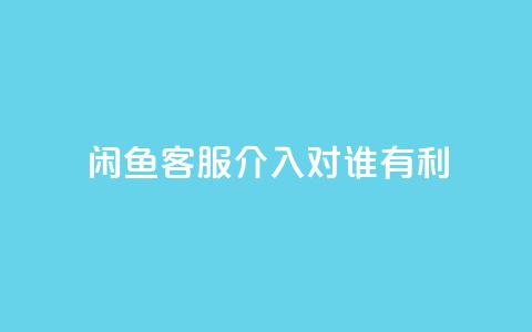 闲鱼客服介入对谁有利,dy评论 - qq空间点赞自助下单平台 ks便宜的下单平台 第1张 闲鱼客服介入对谁有利,dy评论 - qq空间点赞自助下单平台 ks便宜的下单平台 第1张