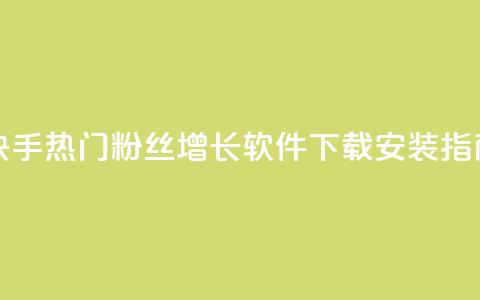 快手热门粉丝增长软件下载安装指南 第1张