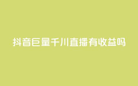 抖音巨量千川直播有收益吗 - 抖音巨量千川直播能赚到钱吗。 第1张