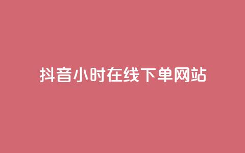 抖音24小时在线下单网站 - 抖音全天候在线下单服务平台全解析！ 第1张