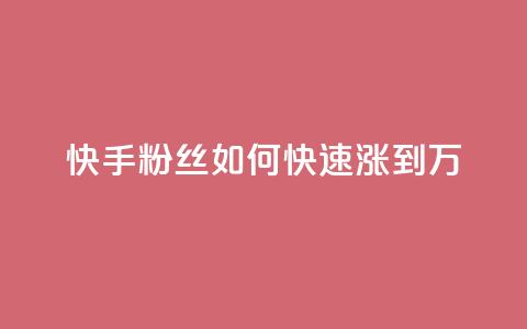 快手粉丝如何快速涨到1万,快手如何快速获得100赞 - 子潇网络老马低价下单 如何快速1元100赞 第1张