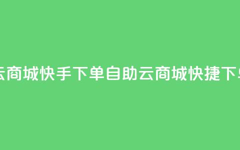 自助云商城快手下单(自助云商城快捷下单服务) 第1张