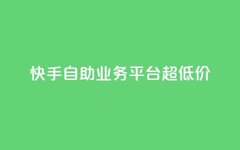 快手自助业务平台超低价 - 快手自助业务平台推出超划算服务，让您省钱又省心！~ 第1张