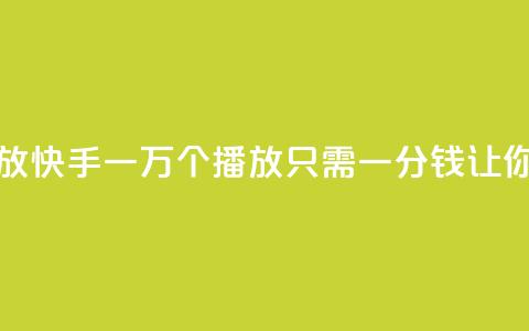 快手一分钱一万个播放 - 快手：一万个播放，只需一分钱，让你玩转赚钱利器！~ 第1张