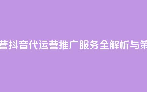 抖音推广代运营 - 抖音代运营推广服务全解析与策略分享~ 第1张