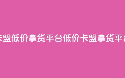 卡盟低价拿货平台(低价卡盟拿货平台) 第1张