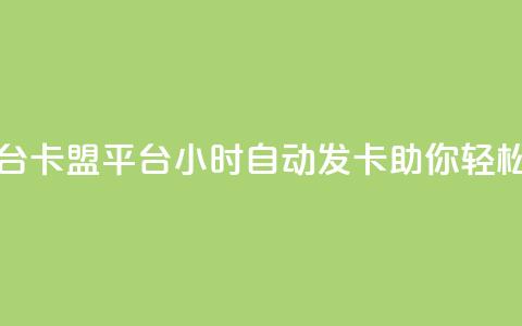 卡盟24小时自动发卡平台 - 卡盟平台24小时自动发卡，助你轻松获取所需礼品~ 第1张