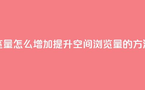 QQ空间浏览量怎么增加提升QQ空间浏览量的方法大揭秘 第1张