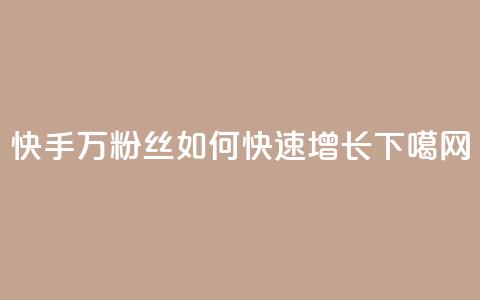 快手1万粉丝如何快速增长？ 第1张