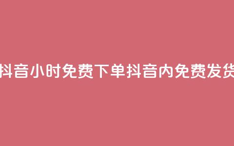 抖音24小时免费下单(抖音24h内免费发货) 第1张