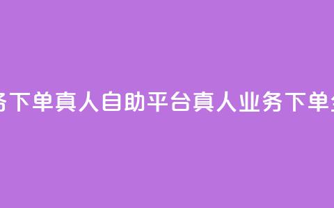 dy自助平台业务下单真人 - DY自助平台真人业务下单全攻略~ 第1张