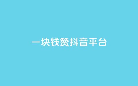 一块钱100赞抖音平台 - 一元钱获取百赞，抖音平台新玩法揭秘~ 第1张