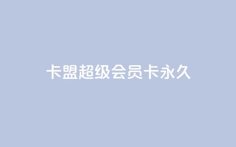 卡盟超级会员卡永久,抖音低价业务全网最低 - 抖音秒赞云商城 抖音一千粉 第1张