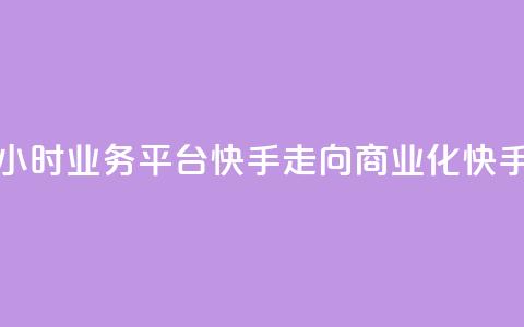 24小时业务平台：快手走向商业化“快手24” 第1张