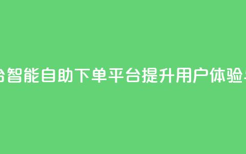 自助下单平台 - 智能自助下单平台提升用户体验与效率。 第1张