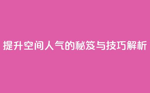 提升QQ空间人气的秘笈与技巧解析 第1张