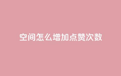 qq空间怎么增加点赞次数,Ks 低价双击 - QQ名赞购买入口 pdd刷助力软件 第1张