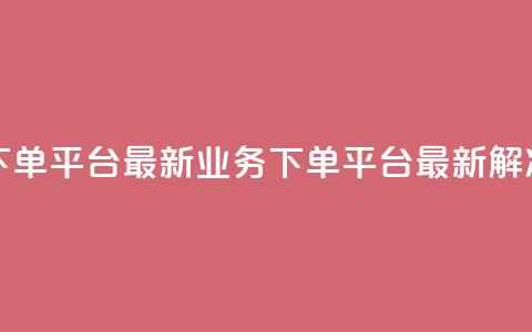 KS业务下单平台最新(KS业务下单平台最新解决方案) 第1张