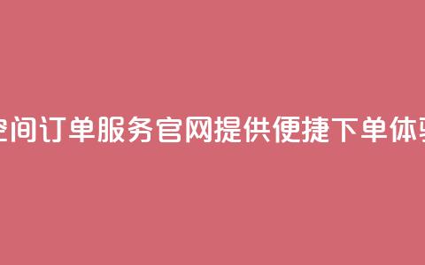 qq空间订单服务官网提供便捷下单体验 第1张