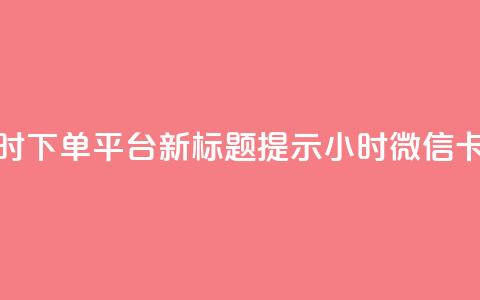 微信卡盟24小时下单平台 – 新标题提示 24小时微信卡盟下单平台 第1张