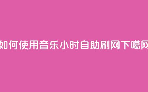 如何使用QQ音乐24小时自助刷网？ 第1张